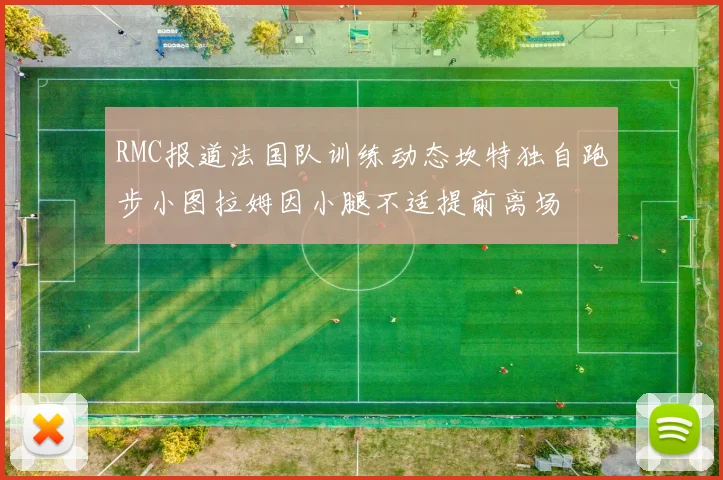 RMC报道法国队训练动态坎特独自跑步小图拉姆因小腿不适提前离场