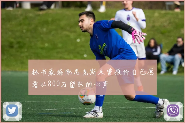 林书豪感慨尼克斯未曾报价自己愿意以800万留队的心声