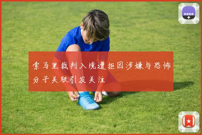 索马里裁判入境遭拒因涉嫌与恐怖分子关联引发关注