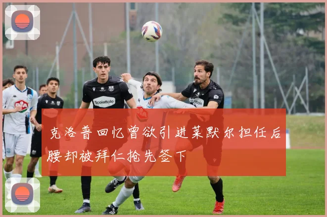 克洛普回忆曾欲引进莱默尔担任后腰却被拜仁抢先签下