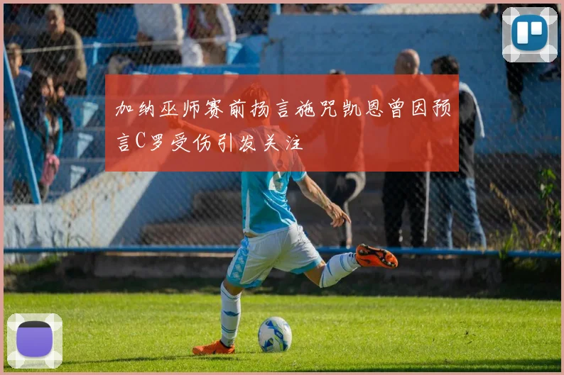 加纳巫师赛前扬言施咒凯恩曾因预言C罗受伤引发关注